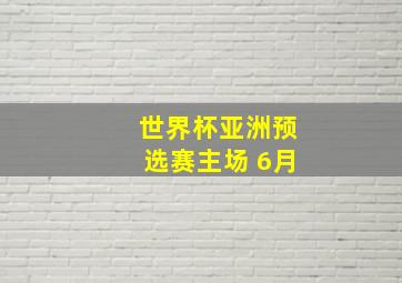 世界杯亚洲预选赛主场 6月